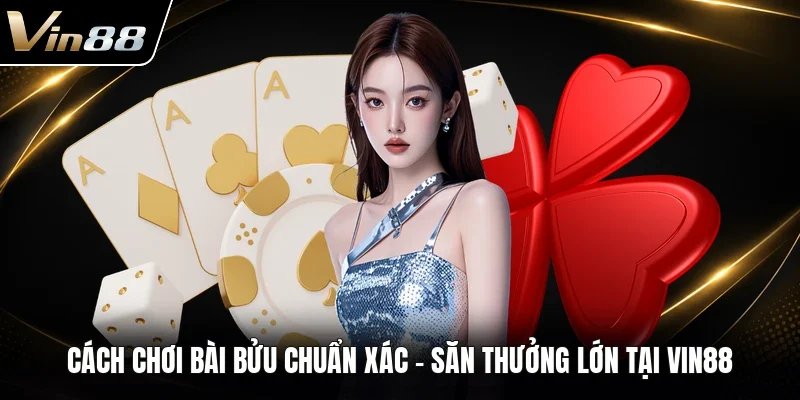 Cách Chơi Bài Bửu Chuẩn Xác - Săn Thưởng Lớn Tại VIN88