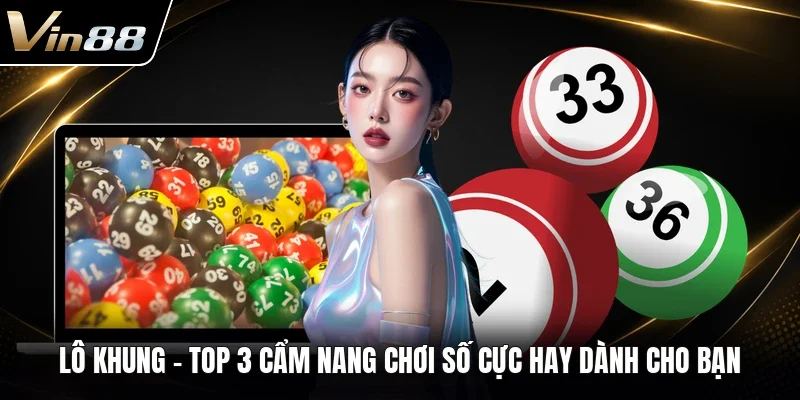 Lô Khung - Top 3 Cẩm Nang Chơi Số Cực Hay Dành Cho Bạn